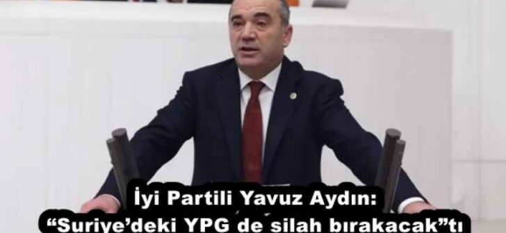 İyi Partili Yavuz Aydın: “Suriye’deki YPG de silah bırakacak”tı