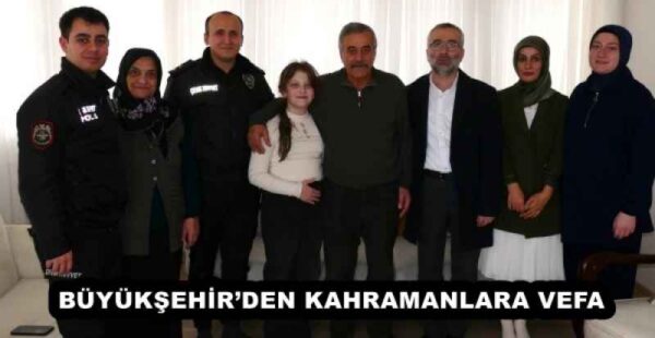 BÜYÜKŞEHİR’DEN KAHRAMANLARA VEFA
