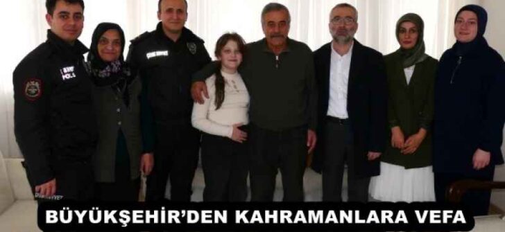 BÜYÜKŞEHİR’DEN KAHRAMANLARA VEFA