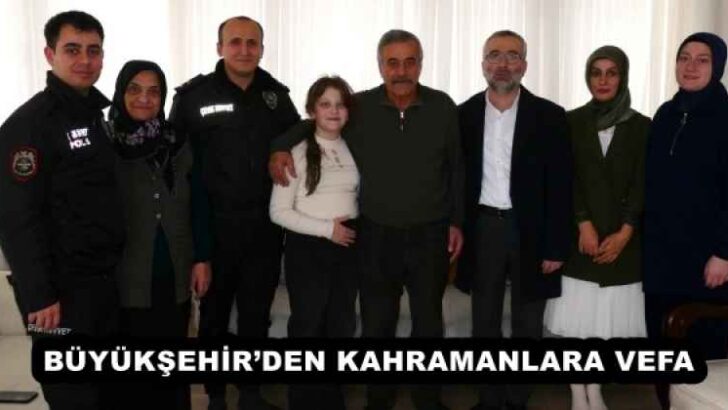 BÜYÜKŞEHİR’DEN KAHRAMANLARA VEFA