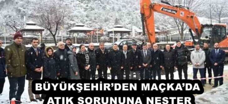 BÜYÜKŞEHİR’DEN MAÇKA’DA ATIK SORUNUNA NEŞTER