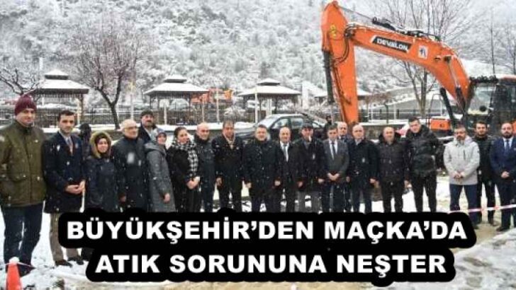 BÜYÜKŞEHİR’DEN MAÇKA’DA ATIK SORUNUNA NEŞTER