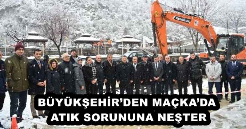 BÜYÜKŞEHİR’DEN MAÇKA’DA ATIK SORUNUNA NEŞTER