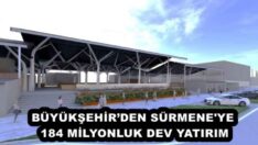 BÜYÜKŞEHİR’DEN SÜRMENE’YE 184 MİLYONLUK DEV YATIRIM