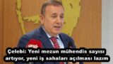 Çelebi: Yeni mezun mühendis sayısı artıyor, yeni iş sahaları açılması lazım