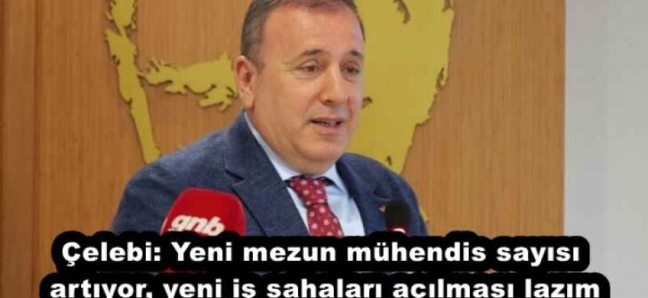 Çelebi: Yeni mezun mühendis sayısı artıyor, yeni iş sahaları açılması lazım