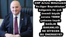 CHP Artvin Milletvekili Av.Ugur Bayraktutan bölgemiz ile çok önemli büyük sorunu TBMM çatısına taşıdı SAĞLIK BAKANLIĞI NE DİYECEK BU ÖNERGEYE?