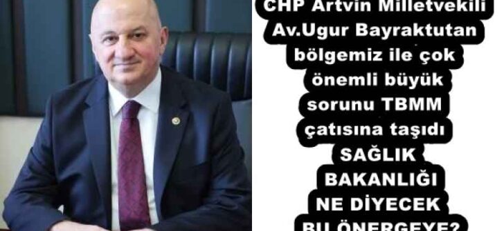 CHP Artvin Milletvekili Av.Ugur Bayraktutan bölgemiz ile çok önemli büyük sorunu TBMM çatısına taşıdı SAĞLIK BAKANLIĞI NE DİYECEK BU ÖNERGEYE?