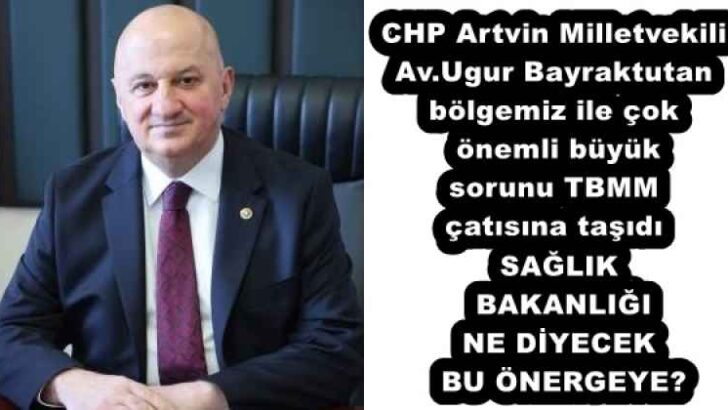 CHP Artvin Milletvekili Av.Ugur Bayraktutan bölgemiz ile çok önemli büyük sorunu TBMM çatısına taşıdı SAĞLIK BAKANLIĞI NE DİYECEK BU ÖNERGEYE?