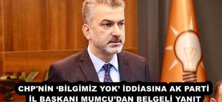 CHP’NİN ‘BİLGİMİZ YOK’ İDDİASINA AK PARTİ İL BAŞKANI MUMCU’DAN BELGELİ YANIT