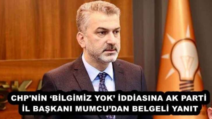 CHP’NİN ‘BİLGİMİZ YOK’ İDDİASINA AK PARTİ İL BAŞKANI MUMCU’DAN BELGELİ YANIT