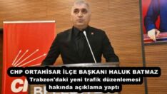 CHP ORTAHİSAR İLÇE BAŞKANI HALUK BATMAZ Trabzon’daki yeni trafik düzenlemesi hakında açıklama yaptı