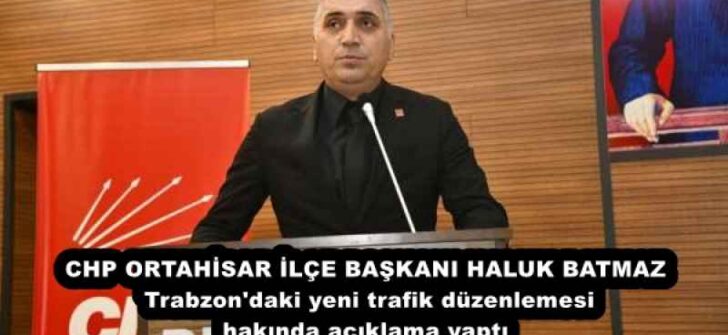 CHP ORTAHİSAR İLÇE BAŞKANI HALUK BATMAZ Trabzon’daki yeni trafik düzenlemesi hakında açıklama yaptı