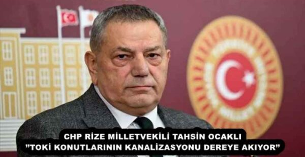 CHP RİZE MİLLETVEKİLİ TAHSİN OCAKLI’’TOKİ KONUTLARININ KANALİZASYONU DEREYE AKIYOR’’