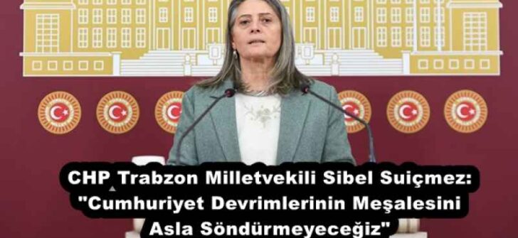 CHP Trabzon Milletvekili Sibel Suiçmez: “Cumhuriyet Devrimlerinin Meşalesini Asla Söndürmeyeceğiz”