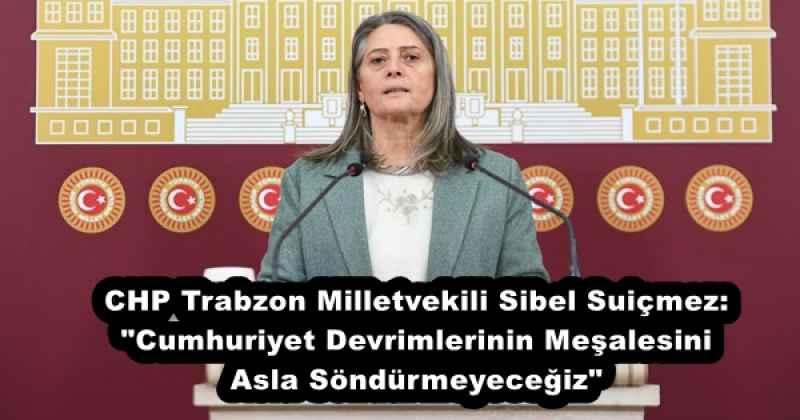 CHP Trabzon Milletvekili Sibel Suiçmez: "Cumhuriyet Devrimlerinin Meşalesini Asla Söndürmeyeceğiz"