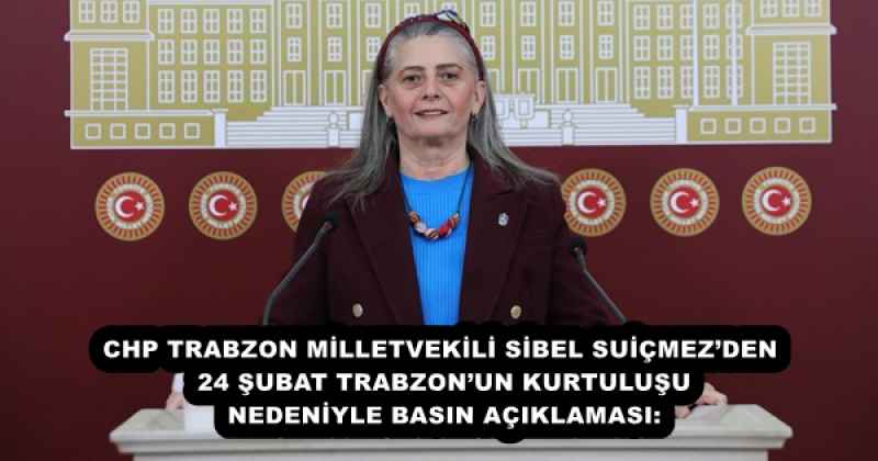 CHP TRABZON MİLLETVEKİLİ SİBEL SUİÇMEZ’DEN 24 ŞUBAT TRABZON’UN KURTULUŞU NEDENİYLE BASIN AÇIKLAMASI: