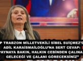 CHP TRABZON MİLLETVEKİLİ SİBEL SUİÇMEZ’DEN ADİL KARAİSMAİLOĞLU’NA SERT CEVAP: “AYNAYA BAKIN, HALKIN CEBİNDEN ÇALINAN GELECEĞİ VE ÇALANI GÖRECEKSİNİZ”