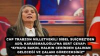 CHP TRABZON MİLLETVEKİLİ SİBEL SUİÇMEZ’DEN ADİL KARAİSMAİLOĞLU’NA SERT CEVAP: “AYNAYA BAKIN, HALKIN CEBİNDEN ÇALINAN GELECEĞİ VE ÇALANI GÖRECEKSİNİZ”