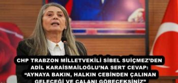 CHP TRABZON MİLLETVEKİLİ SİBEL SUİÇMEZ’DEN ADİL KARAİSMAİLOĞLU’NA SERT CEVAP: “AYNAYA BAKIN, HALKIN CEBİNDEN ÇALINAN GELECEĞİ VE ÇALANI GÖRECEKSİNİZ”