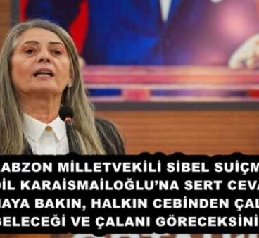 CHP TRABZON MİLLETVEKİLİ SİBEL SUİÇMEZ’DEN ADİL KARAİSMAİLOĞLU’NA SERT CEVAP: “AYNAYA BAKIN, HALKIN CEBİNDEN ÇALINAN GELECEĞİ VE ÇALANI GÖRECEKSİNİZ”