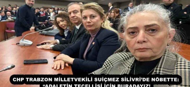 CHP TRABZON MİLLETVEKİLİ SUİÇMEZ SİLİVRİ’DE NÖBETTE: “ADALETİN TECELLİSİ İÇİN BURADAYIZ!