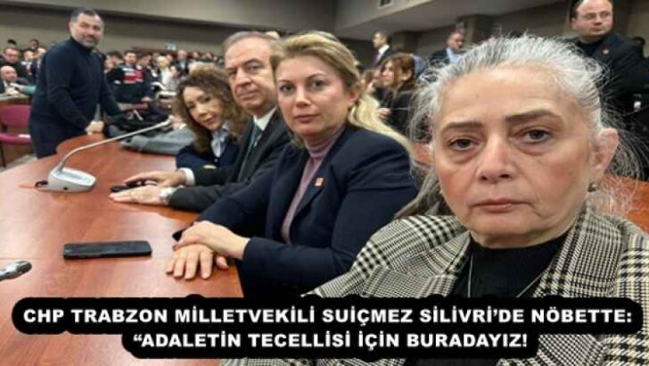CHP TRABZON MİLLETVEKİLİ SUİÇMEZ SİLİVRİ’DE NÖBETTE: “ADALETİN TECELLİSİ İÇİN BURADAYIZ!