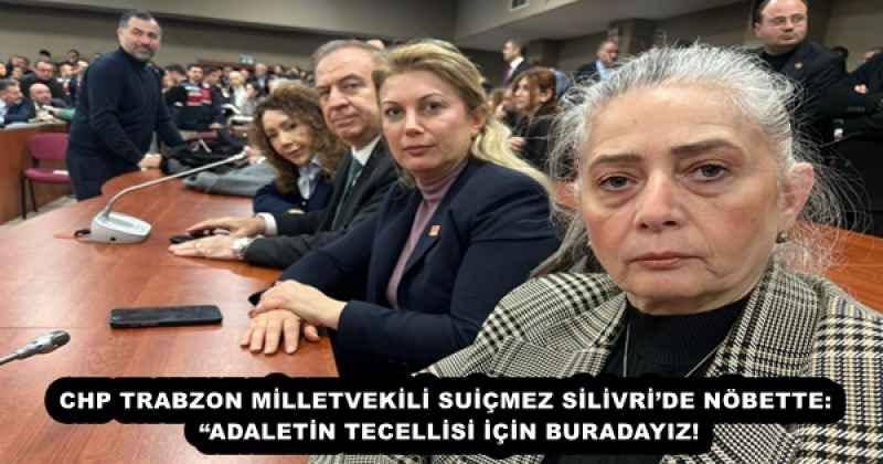 chp_trabzon_milletvekili_suicmez_silivride_nobette_adaletin_tecellisi_icin_buradayiz_h57230_5d4c7 CHP TRABZON MİLLETVEKİLİ SUİÇMEZ SİLİVRİ’DE NÖBETTE: “ADALETİN TECELLİSİ İÇİN BURADAYIZ!