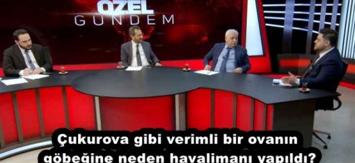 Çukurova gibi verimli bir ovanın göbeğine neden havalimanı yapıldı?