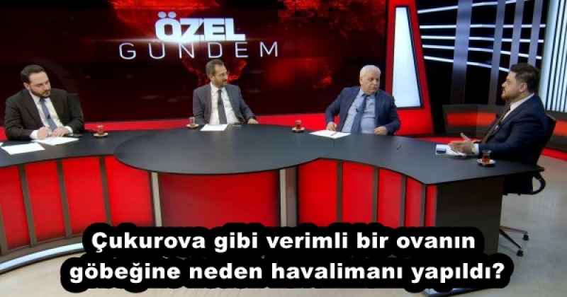 Çukurova gibi verimli bir ovanın göbeğine neden havalimanı yapıldı?