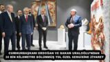 CUMHURBAŞKANI ERDOĞAN VE BAKAN URALOĞLU’NDAN 30 BİN KİLOMETRE BÖLÜNMÜŞ YOL ÖZEL SERGİSİNE ZİYARET