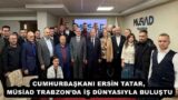 CUMHURBAŞKANI ERSİN TATAR,  MÜSİAD TRABZON’DA İŞ DÜNYASIYLA BULUŞTU 