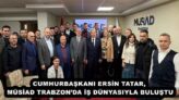 CUMHURBAŞKANI ERSİN TATAR,  MÜSİAD TRABZON’DA İŞ DÜNYASIYLA BULUŞTU 