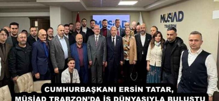 CUMHURBAŞKANI ERSİN TATAR,  MÜSİAD TRABZON’DA İŞ DÜNYASIYLA BULUŞTU 