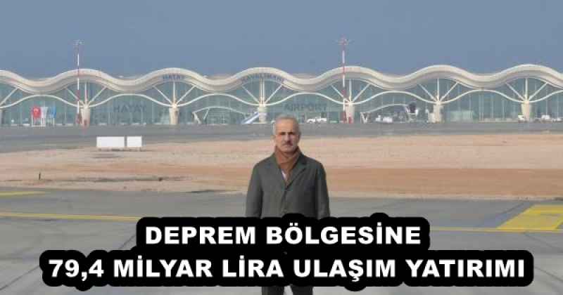 DEPREM BÖLGESİNE 79,4 MİLYAR LİRA ULAŞIM YATIRIMI