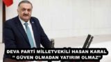 DEVA PARTİ MİLLETVEKİLİ HASAN KARAL’’ GÜVEN OLMADAN YATIRIM OLMAZ’’