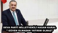 DEVA PARTİ MİLLETVEKİLİ HASAN KARAL’’ GÜVEN OLMADAN YATIRIM OLMAZ’’