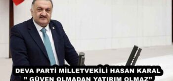 DEVA PARTİ MİLLETVEKİLİ HASAN KARAL’’ GÜVEN OLMADAN YATIRIM OLMAZ’’