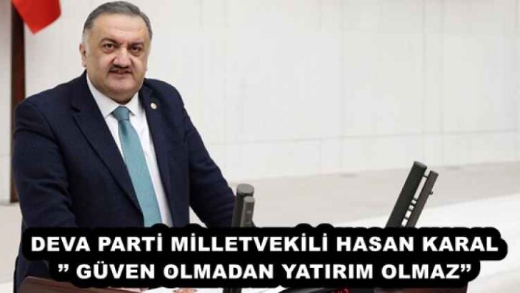 DEVA PARTİ MİLLETVEKİLİ HASAN KARAL’’ GÜVEN OLMADAN YATIRIM OLMAZ’’