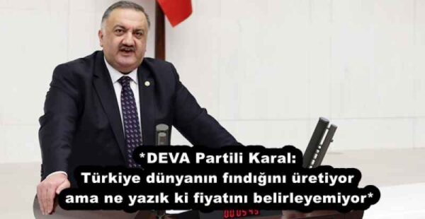 *DEVA Partili Karal: Türkiye dünyanın fındığını üretiyor ama ne yazık ki fiyatını belirleyemiyor