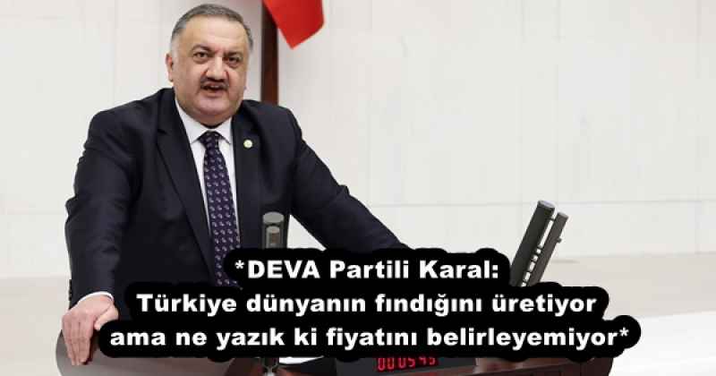 *DEVA Partili Karal: Türkiye dünyanın fındığını üretiyor ama ne yazık ki fiyatını belirleyemiyor