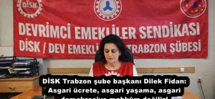 DİSK Trabzon şube başkanı Dilek Fidan: Asgari ücrete, asgari yaşama, asgari demokrasiye mahkûm değiliz!