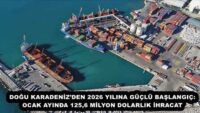 DOĞU KARADENİZ’DEN 2026 YILINA GÜÇLÜ BAŞLANGIÇ: OCAK AYINDA 125,6 MİLYON DOLARLIK İHRACAT