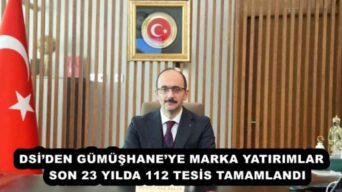 DSİ’DEN GÜMÜŞHANE’YE MARKA YATIRIMLAR   SON 23 YILDA 112 TESİS TAMAMLANDI