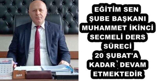 EĞİTİM SEN ŞUBE BAŞKANI MUHAMMET İKİNCİ SECMELİ DERS SÜRECİ 20 ŞUBAT’A KADAR DEVAM ETMEKTEDİR