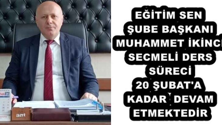 EĞİTİM SEN ŞUBE BAŞKANI MUHAMMET İKİNCİ SECMELİ DERS SÜRECİ 20 ŞUBAT’A KADAR DEVAM ETMEKTEDİR