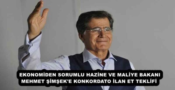 EKONOMİDEN SORUMLU HAZİNE VE MALİYE BAKANI MEHMET ŞİMŞEK’E KONKORDATO İLAN ET TEKLİFİ 
