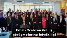 Erbil – Trabzon ikili iş görüşmelerine büyük ilgi