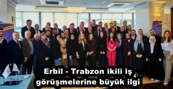 Erbil – Trabzon ikili iş görüşmelerine büyük ilgi