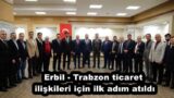 Erbil – Trabzon ticaret ilişkileri için ilk adım atıldı